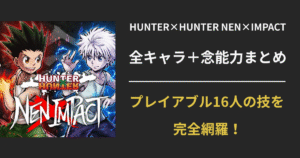 【キャラ一覧】HUNTER×HUNTER NEN×IMPACTに登場する全プレイアブルキャラ＆念能力まとめ