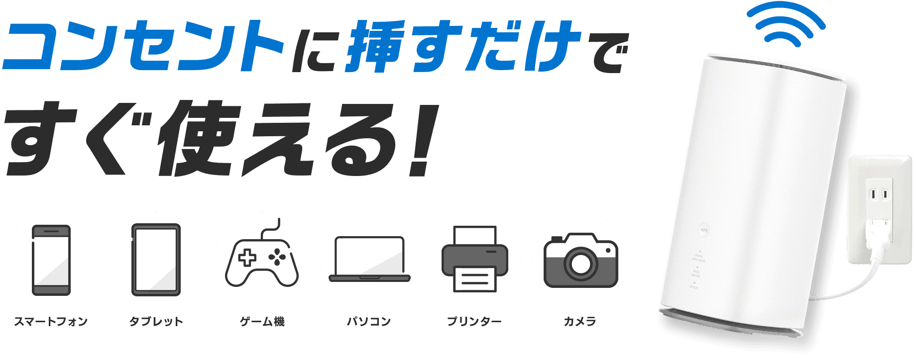 挿すだけで使える・多デバイス対応 とくとくBB ホームWi-Fi:コンセントに挿すだけですぐ使える。スマホ・タブレット・ゲーム機・PC・プリンター・カメラに対応