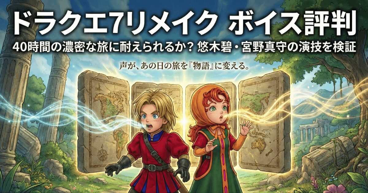 ドラクエ7リメイクのボイス評判｜40時間の濃密な旅に耐えられるか？悠木碧・宮野真守の演技を検証