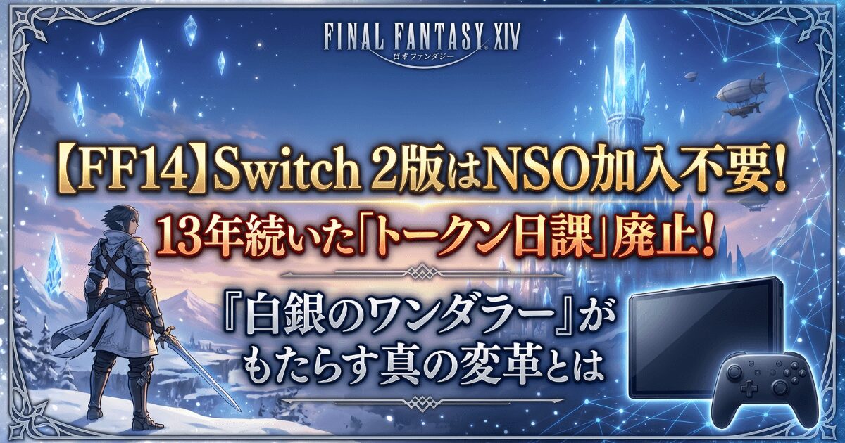 【FF14】Switch 2版はNSO加入不要！13年続いた「トークン日課」廃止で『白銀のワンダラー』がもたらす真の変革とは