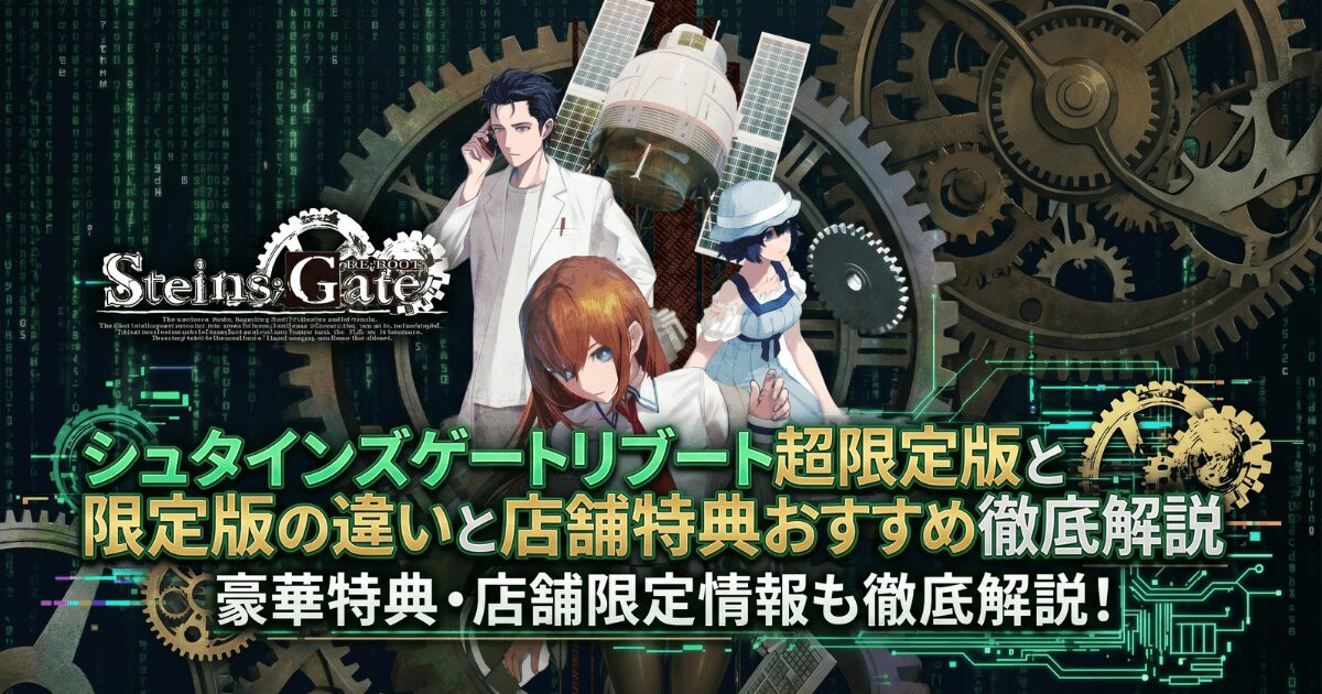 シュタインズゲートリブート超限定版と限定版の違いと店舗特典おすすめ徹底解説